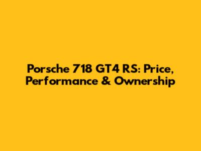 Porsche 718 GT4 RS: Price, Performance & Ownership