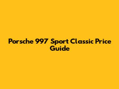 Porsche 997 Sport Classic Price Guide