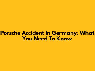Porsche Accident In Germany: What You Need To Know