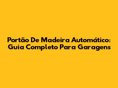 Portão De Madeira Automático: Guia Completo Para Garagens