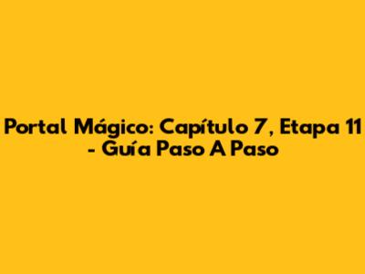 Portal Mágico: Capítulo 7, Etapa 11 - Guía Paso A Paso