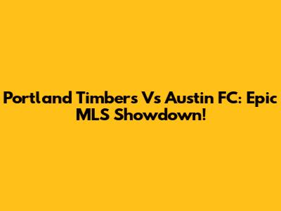 Portland Timbers Vs Austin FC: Epic MLS Showdown!