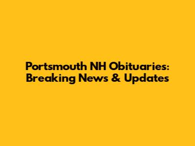 Portsmouth NH Obituaries: Breaking News & Updates