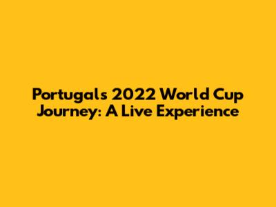 Portugal's 2022 World Cup Journey: A Live Experience
