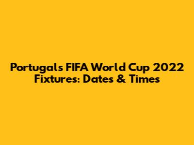 Portugal's FIFA World Cup 2022 Fixtures: Dates & Times
