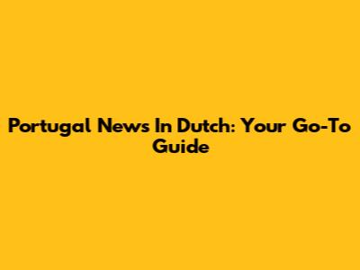 Portugal News In Dutch: Your Go-To Guide