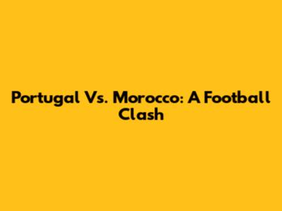 Portugal Vs. Morocco: A Football Clash