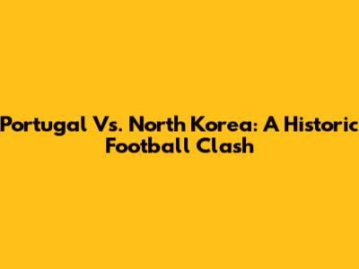 Portugal Vs. North Korea: A Historic Football Clash
