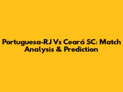 Portuguesa-RJ Vs Ceará SC: Match Analysis & Prediction