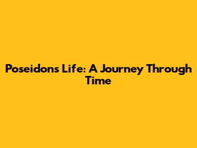 Poseidon's Life: A Journey Through Time