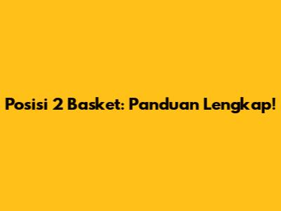 Posisi 2 Basket: Panduan Lengkap!