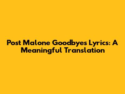 Post Malone "Goodbyes" Lyrics: A Meaningful Translation