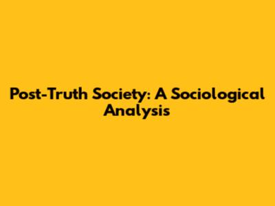 Post-Truth Society: A Sociological Analysis