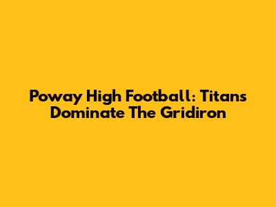 Poway High Football: Titans Dominate The Gridiron
