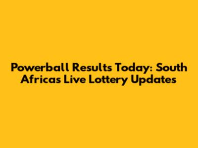 Powerball Results Today: South Africa's Live Lottery Updates