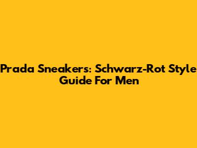 Prada Sneakers: Schwarz-Rot Style Guide For Men