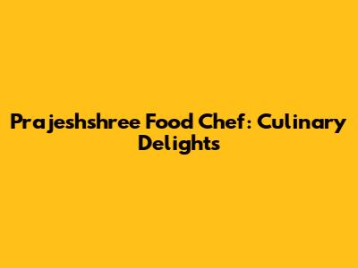 Prajeshshree Food Chef: Culinary Delights