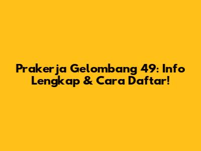 Prakerja Gelombang 49: Info Lengkap & Cara Daftar!