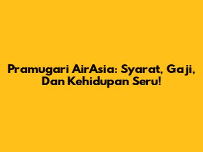 Pramugari AirAsia: Syarat, Gaji, Dan Kehidupan Seru!