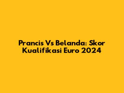 Prancis Vs Belanda: Skor Kualifikasi Euro 2024