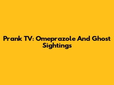 Prank TV: Omeprazole And Ghost Sightings
