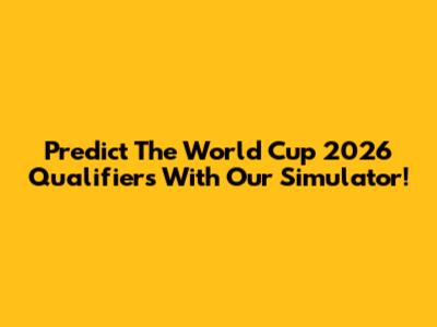 Predict The World Cup 2026 Qualifiers With Our Simulator!