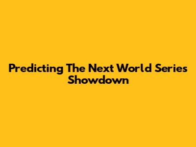 Predicting The Next World Series Showdown