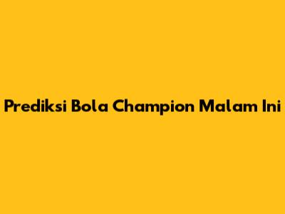 Prediksi Bola Champion Malam Ini