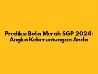 Prediksi Bola Merah SGP 2024: Angka Keberuntungan Anda
