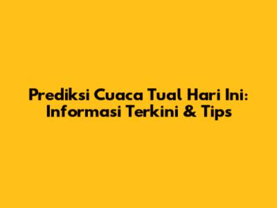 Prediksi Cuaca Tual Hari Ini: Informasi Terkini & Tips