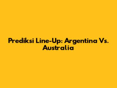 Prediksi Line-Up: Argentina Vs. Australia