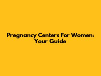 Pregnancy Centers For Women: Your Guide