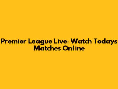 Premier League Live: Watch Today's Matches Online