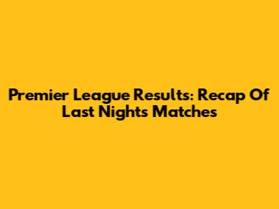 Premier League Results: Recap Of Last Night's Matches