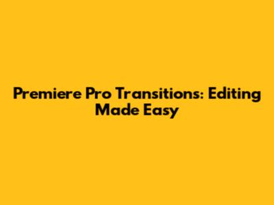 Premiere Pro Transitions: Editing Made Easy