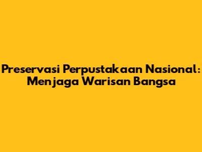 Preservasi Perpustakaan Nasional: Menjaga Warisan Bangsa
