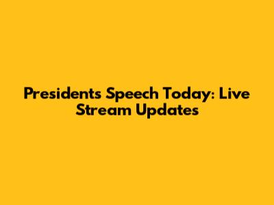 President's Speech Today: Live Stream Updates