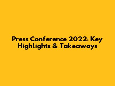 Press Conference 2022: Key Highlights & Takeaways