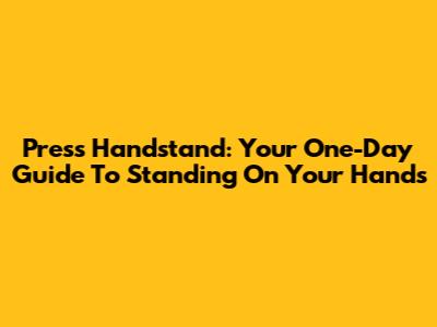 Press Handstand: Your One-Day Guide To Standing On Your Hands