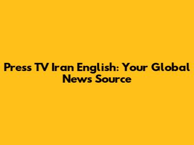 Press TV Iran English: Your Global News Source