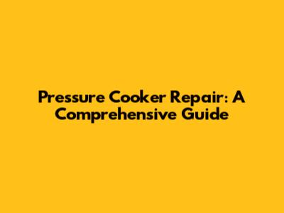 Pressure Cooker Repair: A Comprehensive Guide