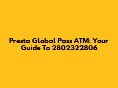 Presta Global Pass ATM: Your Guide To 2802322806
