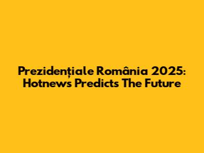 Prezidențiale România 2025: Hotnews Predicts The Future