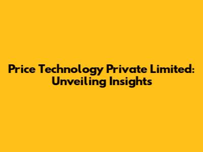 Price Technology Private Limited: Unveiling Insights