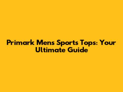 Primark Men's Sports Tops: Your Ultimate Guide