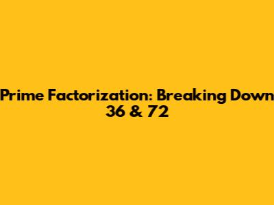 Prime Factorization: Breaking Down 36 & 72