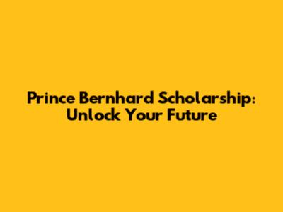Prince Bernhard Scholarship: Unlock Your Future