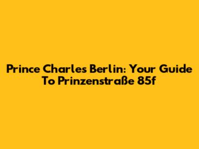 Prince Charles Berlin: Your Guide To Prinzenstraße 85f