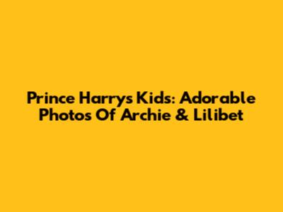 Prince Harry's Kids: Adorable Photos Of Archie & Lilibet