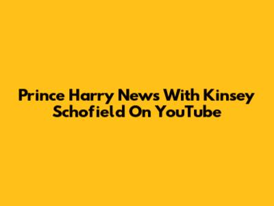 Prince Harry News With Kinsey Schofield On YouTube